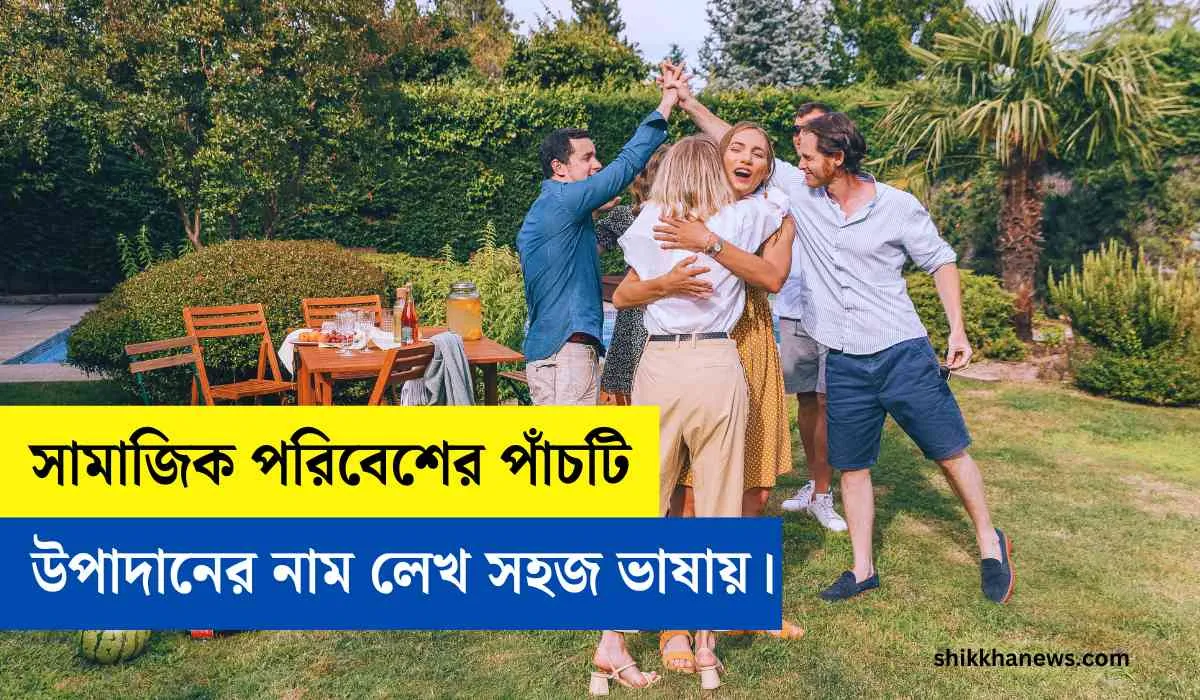 সামাজিক পরিবেশের পাঁচটি উপাদানের নাম লেখ, সামাজিক পরিবেশের উপাদান গুলো কি কি, সামাজিক উপাদান কি কি, প্রাকৃতিক উপাদান কি কি, প্রাকৃতিক পরিবেশের উপাদান গুলো কি কি, Shikkha News.